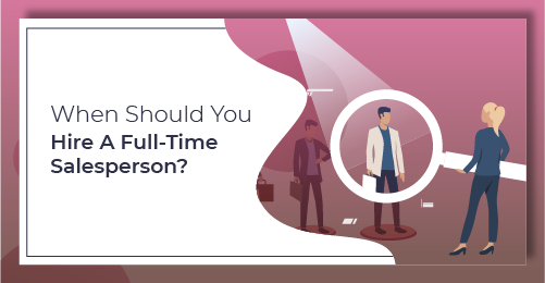 When Should You Hire A Full-Time Salesperson?