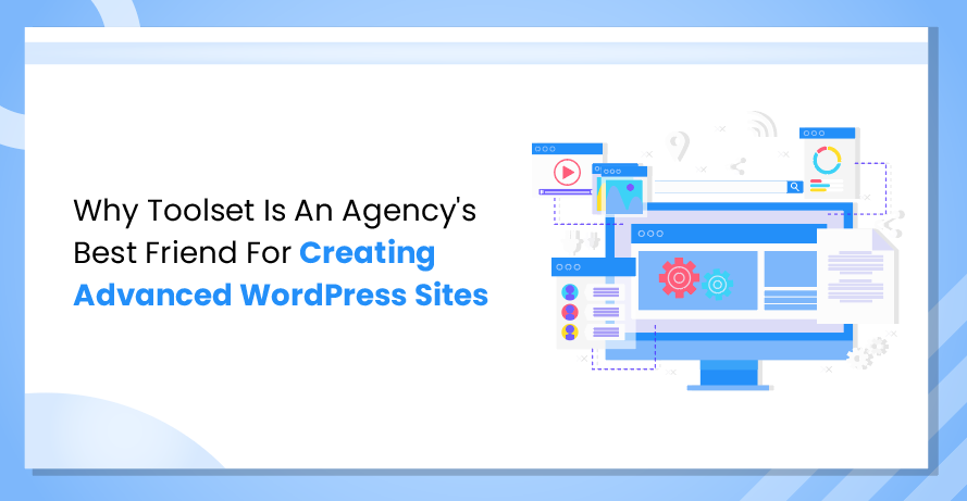 Why Toolset Is An Agency’s Best Friend For Creating Advanced WordPress Sites