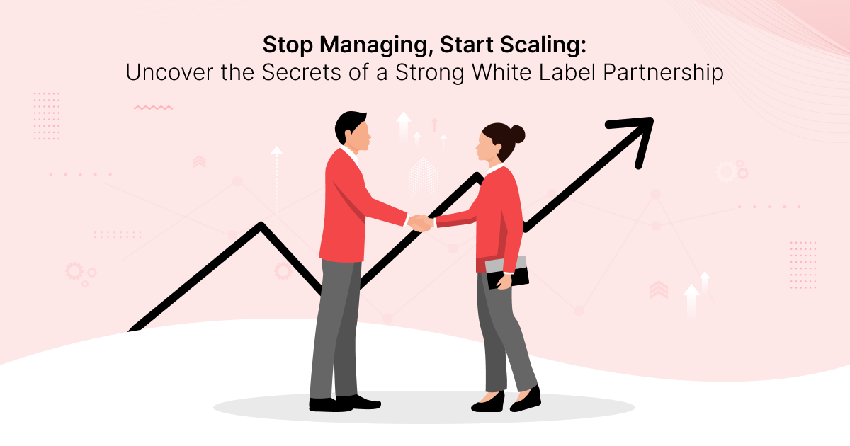 Stop Managing, Start Scaling: Uncover the Secrets of a Strong White Label Partnership