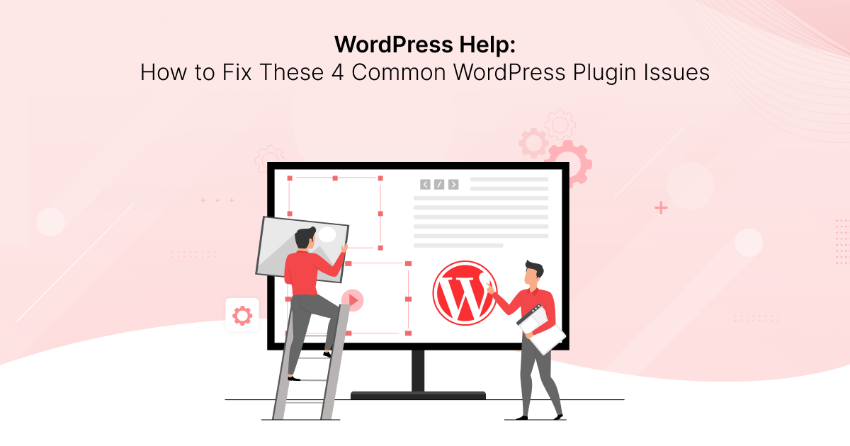 WordPress Help: How to Fix These 4 Common WordPress Plugin Issues