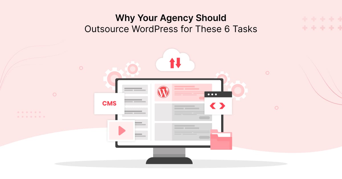Why Your Agency Should Outsource WordPress for These 6 Tasks